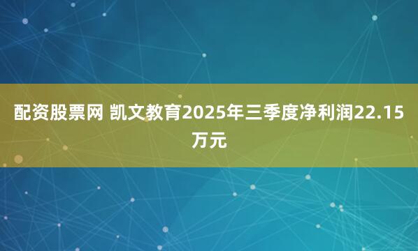配资股票网 凯文教育2025年三季度净利润22.15万元