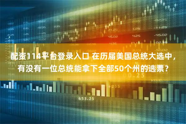配资114平台登录入口 在历届美国总统大选中，有没有一位总统能拿下全部50个州的选票？