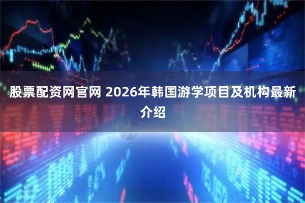 股票配资网官网 2026年韩国游学项目及机构最新介绍
