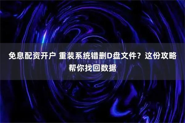 免息配资开户 重装系统错删D盘文件?这份攻略帮你找回数据