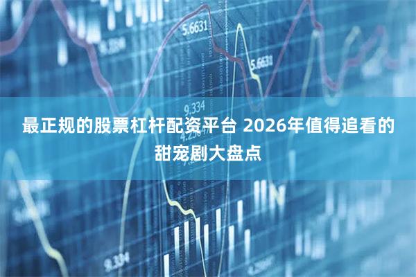 最正规的股票杠杆配资平台 2026年值得追看的甜宠剧大盘点
