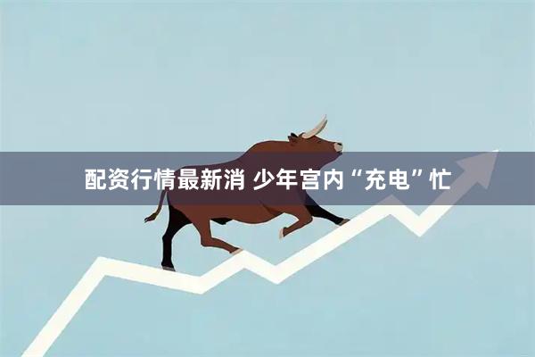 配资行情最新消 少年宫内“充电”忙