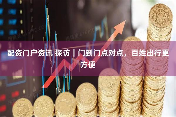 配资门户资讯 探访｜门到门点对点，百姓出行更方便